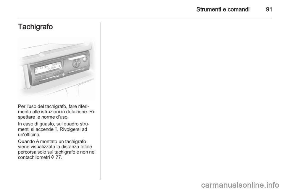 OPEL MOVANO_B 2014 Manuale di uso e manutenzione (in Italian) Strumenti e comandi91Tachigrafo
Per l'uso del tachigrafo, fare riferi‐
mento alle istruzioni in dotazione. Ri‐
spettare le norme d'uso.
In caso di guasto, sul quadro stru‐
menti si accen OPEL MOVANO_B 2014 Manuale di uso e manutenzione (in Italian) Strumenti e comandi91Tachigrafo
Per l'uso del tachigrafo, fare riferi‐
mento alle istruzioni in dotazione. Ri‐
spettare le norme d'uso.
In caso di guasto, sul quadro stru‐
menti si accen