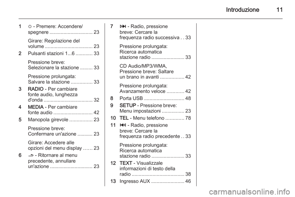 OPEL VIVARO B 2014.5  Manuale del sistema Infotainment (in Italian) Introduzione11
1m - Premere: Accendere/
spegnere ............................... 23
Girare: Regolazione del
volume .................................. 23
2 Pulsanti stazioni 1...6 ............33
Pressi