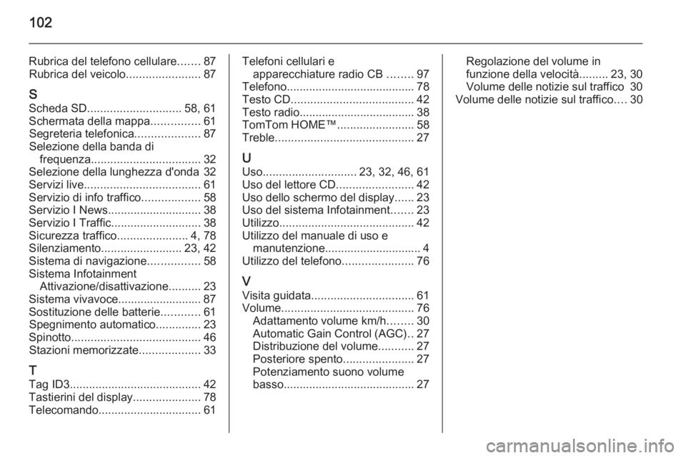 OPEL VIVARO B 2014.5  Manuale del sistema Infotainment (in Italian) 102
Rubrica del telefono cellulare.......87
Rubrica del veicolo .......................87
S
Scheda SD ............................. 58, 61
Schermata della mappa ...............61
Segreteria telefonica