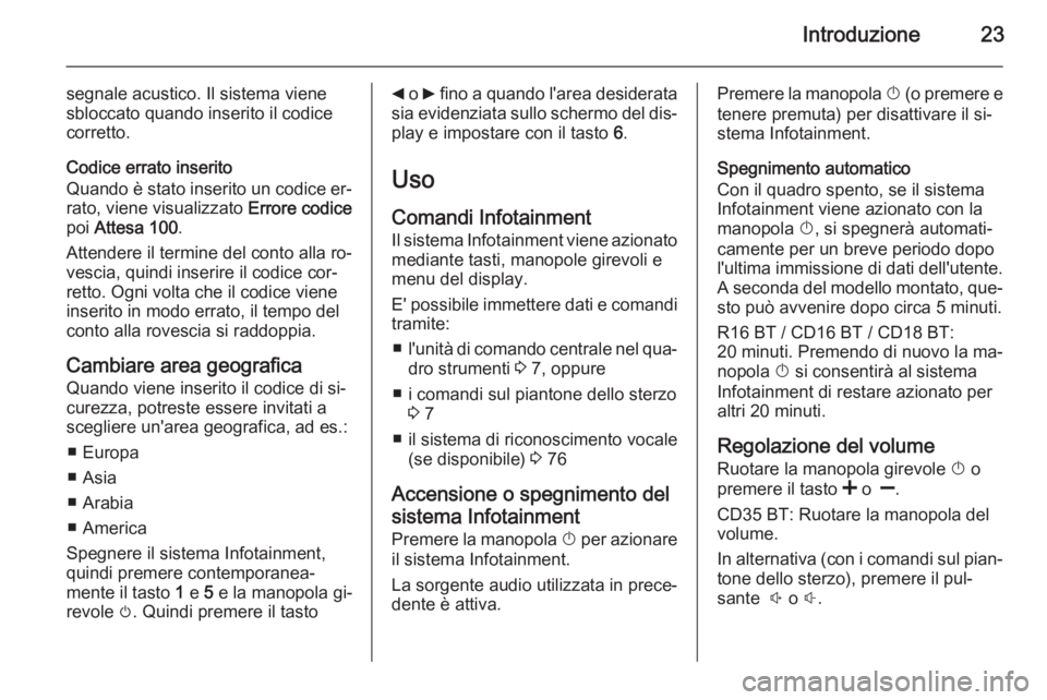 OPEL VIVARO B 2014.5  Manuale del sistema Infotainment (in Italian) Introduzione23
segnale acustico. Il sistema viene
sbloccato quando inserito il codice corretto.
Codice errato inserito
Quando è stato inserito un codice er‐ rato, viene visualizzato  Errore codice
