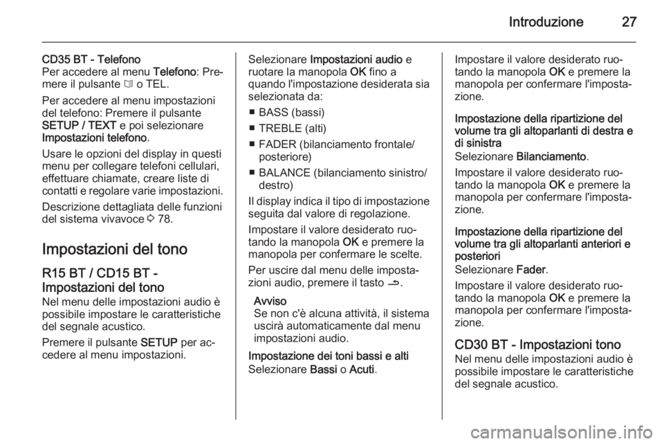 OPEL VIVARO B 2014.5  Manuale del sistema Infotainment (in Italian) Introduzione27
CD35 BT - Telefono
Per accedere al menu  Telefono: Pre‐
mere il pulsante  6 o TEL.
Per accedere al menu impostazioni
del telefono: Premere il pulsante
SETUP / TEXT  e poi selezionare
