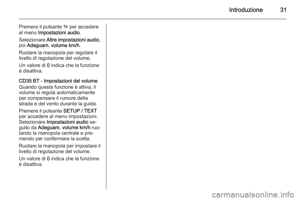 OPEL VIVARO B 2014.5  Manuale del sistema Infotainment (in Italian) Introduzione31
Premere il pulsante 0 per accedere
al menu  Impostazioni audio .
Selezionare  Altre impostazioni audio ,
poi  Adeguam. volume km/h .
Ruotare la manopola per regolare il livello di regol
