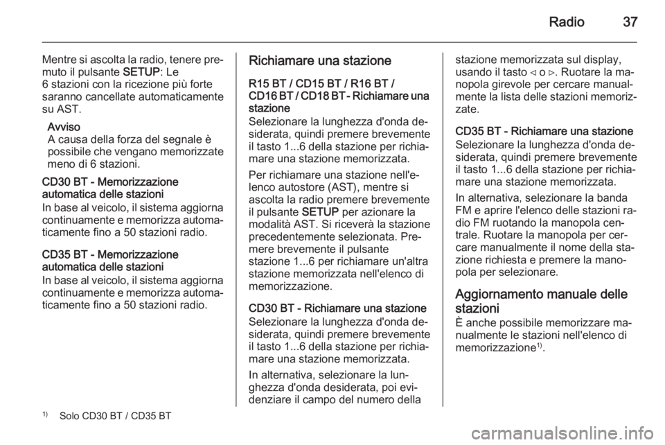 OPEL MOVANO_B 2014.5 Manuale del sistema Infotainment (in Italian) Radio37
Mentre si ascolta la radio, tenere pre‐muto il pulsante SETUP: Le
6 stazioni con la ricezione più forte
saranno cancellate automaticamente
su AST.
Avviso
A causa della forza del segnale è OPEL MOVANO_B 2014.5 Manuale del sistema Infotainment (in Italian) Radio37
Mentre si ascolta la radio, tenere pre‐muto il pulsante SETUP: Le
6 stazioni con la ricezione più forte
saranno cancellate automaticamente
su AST.
Avviso
A causa della forza del segnale è