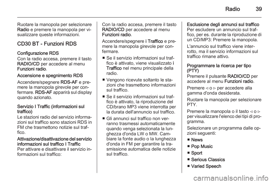 OPEL VIVARO B 2014.5  Manuale del sistema Infotainment (in Italian) Radio39
Ruotare la manopola per selezionare
Radio  e premere la manopola per vi‐
sualizzare queste informazioni.
CD30 BT - Funzioni RDS Configurazione RDS
Con la radio accesa, premere il tasto
RADIO