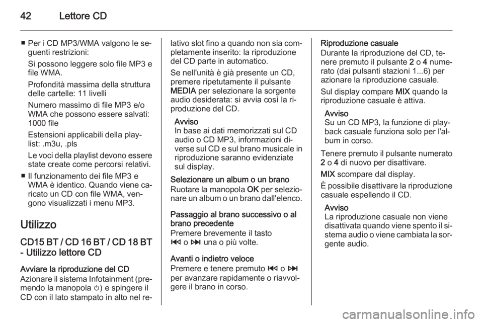 OPEL VIVARO B 2014.5  Manuale del sistema Infotainment (in Italian) 42Lettore CD
■ Per i CD MP3/WMA valgono le se‐guenti restrizioni:
Si possono leggere solo file MP3 e
file WMA.
Profondità massima della struttura
delle cartelle: 11 livelli
Numero massimo di file