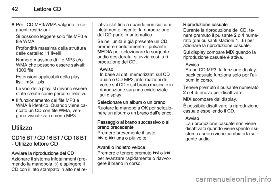 OPEL MOVANO_B 2014.5 Manuale del sistema Infotainment (in Italian) 42Lettore CD
■ Per i CD MP3/WMA valgono le se‐guenti restrizioni:
Si possono leggere solo file MP3 e
file WMA.
Profondità massima della struttura
delle cartelle: 11 livelli
Numero massimo di file OPEL MOVANO_B 2014.5 Manuale del sistema Infotainment (in Italian) 42Lettore CD
■ Per i CD MP3/WMA valgono le se‐guenti restrizioni:
Si possono leggere solo file MP3 e
file WMA.
Profondità massima della struttura
delle cartelle: 11 livelli
Numero massimo di file
