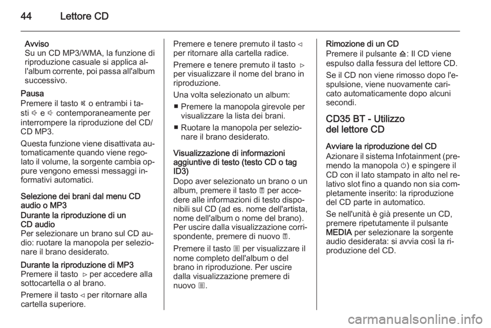 OPEL MOVANO_B 2014.5 Manuale del sistema Infotainment (in Italian) 44Lettore CD
Avviso
Su un CD MP3/WMA, la funzione di
riproduzione casuale si applica al‐
l'album corrente, poi passa all'album
successivo.
Pausa
Premere il tasto @ o entrambi i ta‐
sti ! OPEL MOVANO_B 2014.5 Manuale del sistema Infotainment (in Italian) 44Lettore CD
Avviso
Su un CD MP3/WMA, la funzione di
riproduzione casuale si applica al‐
l'album corrente, poi passa all'album
successivo.
Pausa
Premere il tasto @ o entrambi i ta‐
sti !
