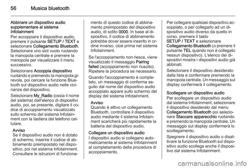 OPEL VIVARO B 2014.5 Manuale del sistema Infotainment (in Italian) 56Musica bluetooth
Abbinare un dispositivo audio
supplementare al sistema
Infotainment
Per accoppiare il dispositivo audio,
premere il pulsante SETUP / TEXT e
selezionare Collegamento Bluetooth .
Se OPEL VIVARO B 2014.5 Manuale del sistema Infotainment (in Italian) 56Musica bluetooth
Abbinare un dispositivo audio
supplementare al sistema
Infotainment
Per accoppiare il dispositivo audio,
premere il pulsante SETUP / TEXT e
selezionare Collegamento Bluetooth .
Se