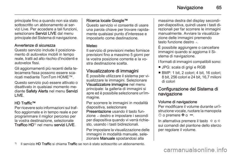 OPEL VIVARO B 2014.5  Manuale del sistema Infotainment (in Italian) Navigazione65
principale fino a quando non sia stato
sottoscritto un abbonamento ai ser‐
vizi Live. Per accedere a tali funzioni, selezionare  Servizi LIVE  dal menu
principale del Sistema di naviga