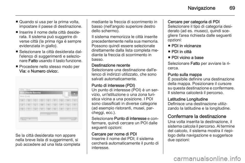 OPEL VIVARO B 2014.5  Manuale del sistema Infotainment (in Italian) Navigazione69
■ Quando si usa per la prima volta,impostare il paese di destinazione.
■ Inserire il nome della città deside‐ rata. Il sistema può suggerire di‐
verse città (la prima riga è 