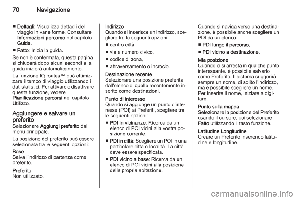 OPEL VIVARO B 2014.5 Manuale del sistema Infotainment (in Italian) 70Navigazione
■Dettagli : Visualizza dettagli del
viaggio in varie forme. Consultare
Informazioni percorso nel capitolo
Guida .
■ Fatto : Inizia la guida.
Se non è confermata, questa pagina
si c OPEL VIVARO B 2014.5 Manuale del sistema Infotainment (in Italian) 70Navigazione
■Dettagli : Visualizza dettagli del
viaggio in varie forme. Consultare
Informazioni percorso nel capitolo
Guida .
■ Fatto : Inizia la guida.
Se non è confermata, questa pagina
si c