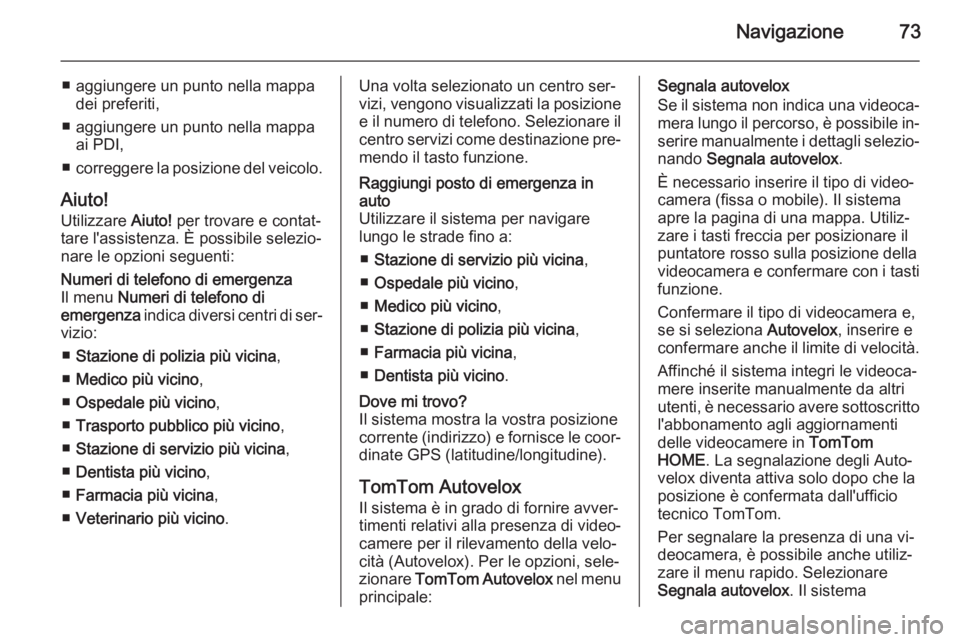 OPEL VIVARO B 2014.5 Manuale del sistema Infotainment (in Italian) Navigazione73
■ aggiungere un punto nella mappadei preferiti,
■ aggiungere un punto nella mappa ai PDI,
■ correggere la posizione del veicolo.
Aiuto! Utilizzare Aiuto! per trovare e contat‐
t OPEL VIVARO B 2014.5 Manuale del sistema Infotainment (in Italian) Navigazione73
■ aggiungere un punto nella mappadei preferiti,
■ aggiungere un punto nella mappa ai PDI,
■ correggere la posizione del veicolo.
Aiuto! Utilizzare Aiuto! per trovare e contat‐
t