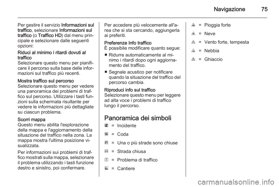 OPEL VIVARO B 2014.5  Manuale del sistema Infotainment (in Italian) Navigazione75
Per gestire il servizio Informazioni sul
traffico , selezionare  Informazioni sul
traffico  (o Traffico HD ) dal menu prin‐
cipale e selezionare dalle seguenti
opzioni:Riduci al minimo