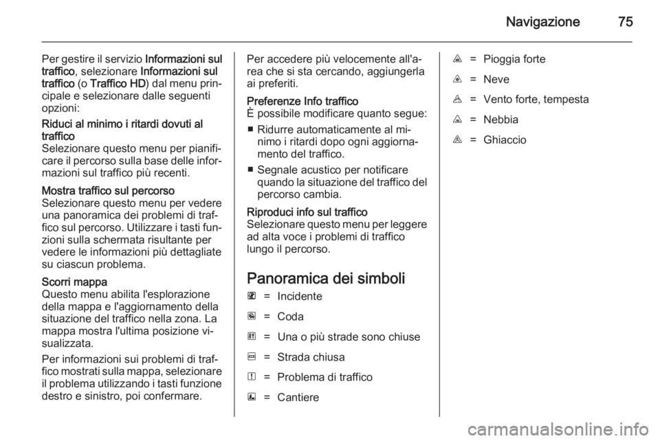 OPEL VIVARO B 2014.5 Manuale del sistema Infotainment (in Italian) Navigazione75
Per gestire il servizio Informazioni sul
traffico , selezionare Informazioni sul
traffico (o Traffico HD ) dal menu prin‐
cipale e selezionare dalle seguenti
opzioni:Riduci al minimo OPEL VIVARO B 2014.5 Manuale del sistema Infotainment (in Italian) Navigazione75
Per gestire il servizio Informazioni sul
traffico , selezionare Informazioni sul
traffico (o Traffico HD ) dal menu prin‐
cipale e selezionare dalle seguenti
opzioni:Riduci al minimo
