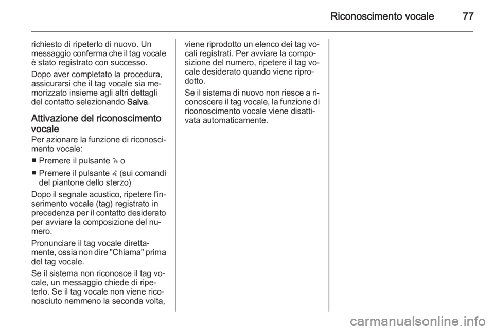 OPEL VIVARO B 2014.5  Manuale del sistema Infotainment (in Italian) Riconoscimento vocale77
richiesto di ripeterlo di nuovo. Un
messaggio conferma che il tag vocale
è stato registrato con successo.
Dopo aver completato la procedura,
assicurarsi che il tag vocale sia 