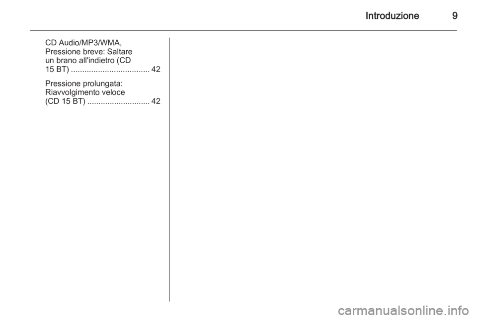 OPEL MOVANO_B 2014.5  Manuale del sistema Infotainment (in Italian) Introduzione9
CD Audio/MP3/WMA,
Pressione breve: Saltare
un brano all'indietro (CD
15 BT) ................................... 42
Pressione prolungata:
Riavvolgimento veloce
(CD 15 BT) ............