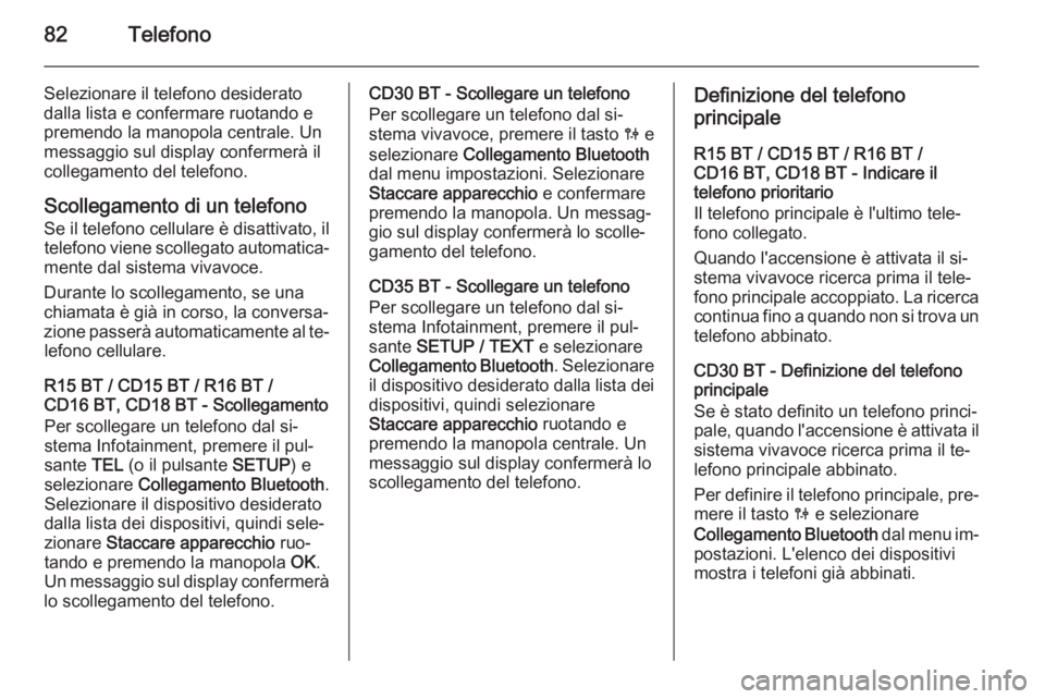 OPEL VIVARO B 2014.5  Manuale del sistema Infotainment (in Italian) 82Telefono
Selezionare il telefono desiderato
dalla lista e confermare ruotando e
premendo la manopola centrale. Un
messaggio sul display confermerà il
collegamento del telefono.
Scollegamento di un 