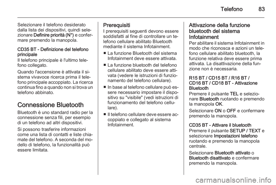 OPEL VIVARO B 2014.5  Manuale del sistema Infotainment (in Italian) Telefono83
Selezionare il telefono desiderato
dalla lista dei dispositivi, quindi sele‐
zionare  Definire priorità (N°)  e confer‐
mare premendo la manopola.
CD35 BT - Definizione del telefono
p