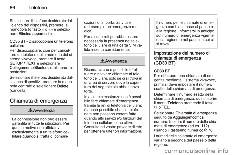 OPEL VIVARO B 2014.5 Manuale del sistema Infotainment (in Italian) 86Telefono
Selezionare il telefono desiderato dal‐l'elenco dei dispositivi, premere la
manopola (o tasto ⊲ o ⊳) e selezio‐
nare Elimina apparecchio .
CD35 BT - Disaccoppiare un telefono
OPEL VIVARO B 2014.5 Manuale del sistema Infotainment (in Italian) 86Telefono
Selezionare il telefono desiderato dal‐l'elenco dei dispositivi, premere la
manopola (o tasto ⊲ o ⊳) e selezio‐
nare Elimina apparecchio .
CD35 BT - Disaccoppiare un telefono