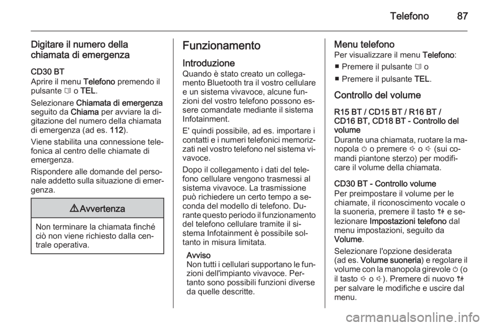 OPEL VIVARO B 2014.5  Manuale del sistema Infotainment (in Italian) Telefono87
Digitare il numero della
chiamata di emergenza
CD30 BT
Aprire il menu  Telefono premendo il
pulsante  6 o  TEL .
Selezionare  Chiamata di emergenza
seguito da  Chiama per avviare la di‐
g