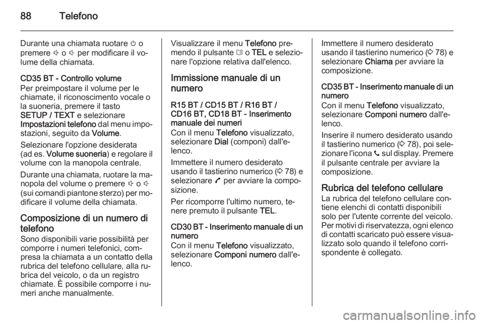 OPEL VIVARO B 2014.5 Manuale del sistema Infotainment (in Italian) 88Telefono
Durante una chiamata ruotare m o
premere ! o # per modificare il vo‐
lume della chiamata.
CD35 BT - Controllo volume
Per preimpostare il volume per le
chiamate, il riconoscimento vocale OPEL VIVARO B 2014.5 Manuale del sistema Infotainment (in Italian) 88Telefono
Durante una chiamata ruotare m o
premere ! o # per modificare il vo‐
lume della chiamata.
CD35 BT - Controllo volume
Per preimpostare il volume per le
chiamate, il riconoscimento vocale