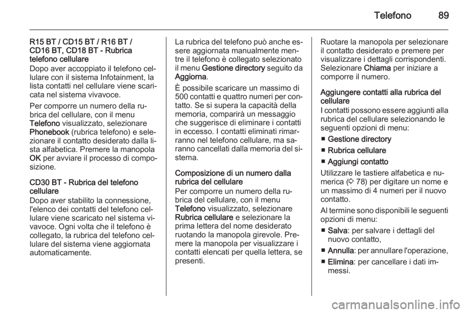 OPEL VIVARO B 2014.5  Manuale del sistema Infotainment (in Italian) Telefono89
R15 BT / CD15 BT / R16 BT /
CD16 BT, CD18 BT - Rubrica
telefono cellulare
Dopo aver accoppiato il telefono cel‐
lulare con il sistema Infotainment, la
lista contatti nel cellulare viene s