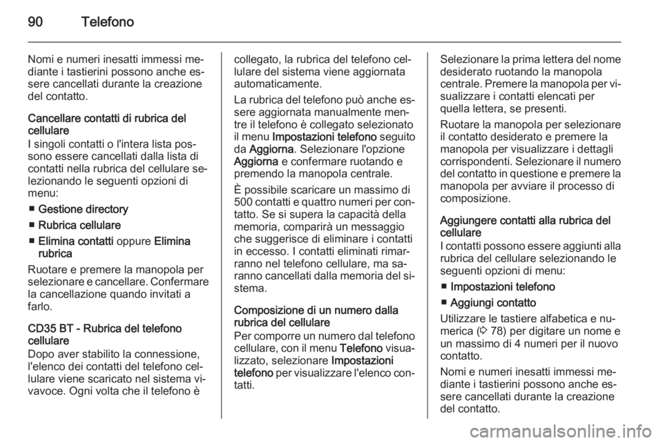 OPEL VIVARO B 2014.5  Manuale del sistema Infotainment (in Italian) 90Telefono
Nomi e numeri inesatti immessi me‐
diante i tastierini possono anche es‐
sere cancellati durante la creazione
del contatto.
Cancellare contatti di rubrica del
cellulare
I singoli contat