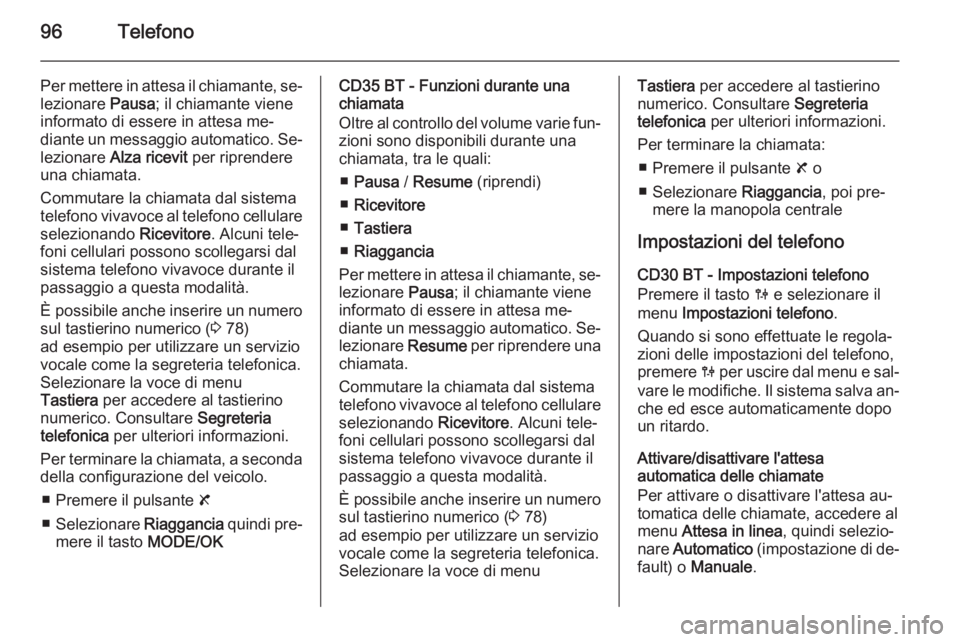 OPEL VIVARO B 2014.5  Manuale del sistema Infotainment (in Italian) 96Telefono
Per mettere in attesa il chiamante, se‐lezionare  Pausa; il chiamante viene
informato di essere in attesa me‐
diante un messaggio automatico. Se‐ lezionare  Alza ricevit  per riprende
