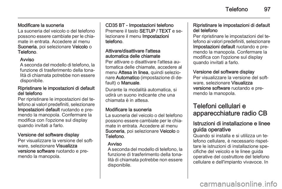 OPEL VIVARO B 2014.5  Manuale del sistema Infotainment (in Italian) Telefono97
Modificare la suoneria
La suoneria del veicolo o del telefono possono essere cambiate per le chia‐
mate in entrata. Accedere al menu
Suoneria , poi selezionare  Veicolo o
Telefono .
Avvis
