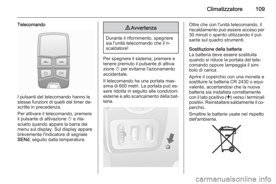 OPEL MOVANO_B 2015  Manuale di uso e manutenzione (in Italian) Climatizzatore109
Telecomando
I pulsanti del telecomando hanno le
stesse funzioni di quelli del timer de‐
scritte in precedenza.
Per attivare il telecomando, premere
il pulsante di attivazione  X e 