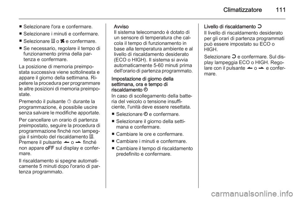 OPEL MOVANO_B 2015  Manuale di uso e manutenzione (in Italian) Climatizzatore111
■ Selezionare l'ora e confermare.
■ Selezionare i minuti e confermare.
■ Selezionare  Y o  x e confermare.
■ Se necessario, regolare il tempo di funzionamento prima della