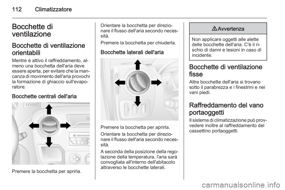 OPEL MOVANO_B 2015  Manuale di uso e manutenzione (in Italian) 112ClimatizzatoreBocchette di
ventilazione
Bocchette di ventilazione
orientabili Mentre è attivo il raffreddamento, al‐
meno una bocchetta dell'aria deve
essere aperta, per evitare che la man