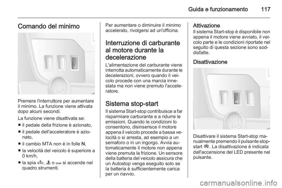 OPEL MOVANO_B 2015  Manuale di uso e manutenzione (in Italian) Guida e funzionamento117Comando del minimo
Premere l'interruttore per aumentare
il minimo. La funzione viene attivata
dopo alcuni secondi.
La funzione viene disattivata se: ■ il pedale della fri