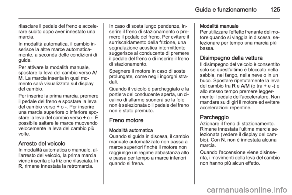 OPEL MOVANO_B 2015  Manuale di uso e manutenzione (in Italian) Guida e funzionamento125
rilasciare il pedale del freno e accele‐rare subito dopo aver innestato una
marcia.
In modalità automatica, il cambio in‐
serisce la altre marce automatica‐
mente, a se