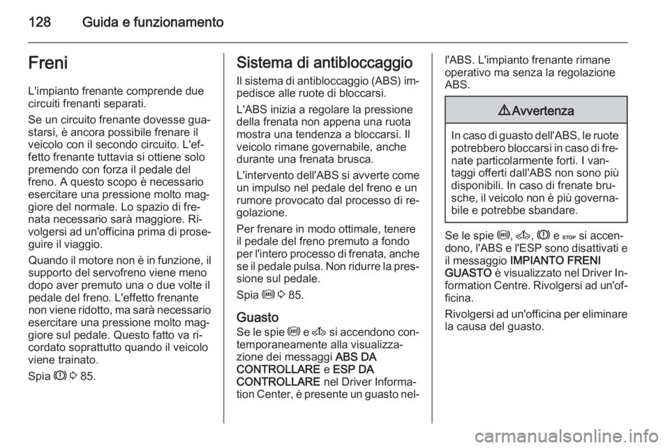 OPEL MOVANO_B 2015  Manuale di uso e manutenzione (in Italian) 128Guida e funzionamentoFreniL'impianto frenante comprende due
circuiti frenanti separati.
Se un circuito frenante dovesse gua‐
starsi, è ancora possibile frenare il
veicolo con il secondo circ