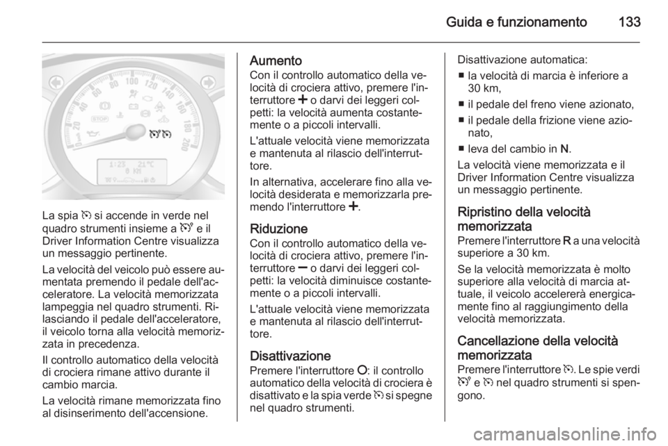 OPEL MOVANO_B 2015  Manuale di uso e manutenzione (in Italian) Guida e funzionamento133
La spia m si accende in verde nel
quadro strumenti insieme a  U e il
Driver Information Centre visualizza un messaggio pertinente.
La velocità del veicolo può essere au‐
m