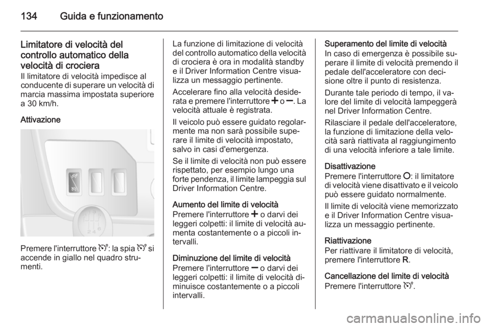 OPEL MOVANO_B 2015  Manuale di uso e manutenzione (in Italian) 134Guida e funzionamento
Limitatore di velocità del
controllo automatico della
velocità di crociera
Il limitatore di velocità impedisce al
conducente di superare un velocità di
marcia massima impo