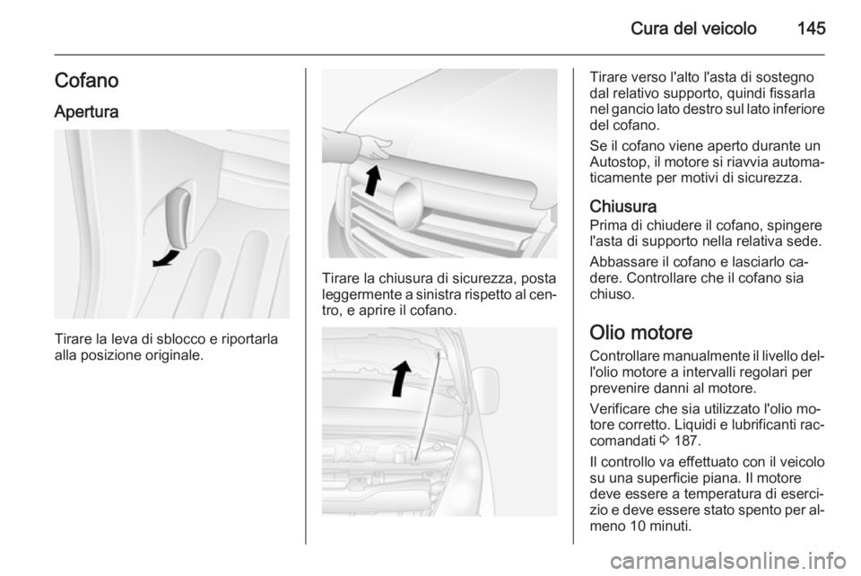 OPEL MOVANO_B 2015 Manuale di uso e manutenzione (in Italian) Cura del veicolo145CofanoApertura
Tirare la leva di sblocco e riportarla
alla posizione originale.
Tirare la chiusura di sicurezza, posta
leggermente a sinistra rispetto al cen‐ tro, e aprire il cof OPEL MOVANO_B 2015 Manuale di uso e manutenzione (in Italian) Cura del veicolo145CofanoApertura
Tirare la leva di sblocco e riportarla
alla posizione originale.
Tirare la chiusura di sicurezza, posta
leggermente a sinistra rispetto al cen‐ tro, e aprire il cof