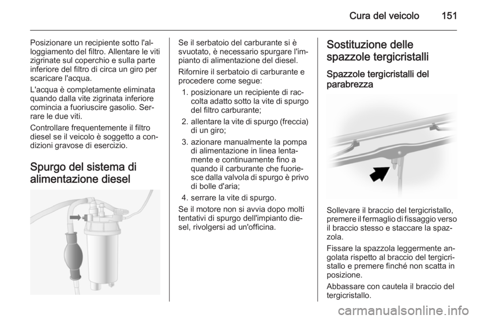OPEL MOVANO_B 2015 Manuale di uso e manutenzione (in Italian) Cura del veicolo151
Posizionare un recipiente sotto l'al‐
loggiamento del filtro. Allentare le viti
zigrinate sul coperchio e sulla parte
inferiore del filtro di circa un giro per scaricare l OPEL MOVANO_B 2015 Manuale di uso e manutenzione (in Italian) Cura del veicolo151
Posizionare un recipiente sotto l'al‐
loggiamento del filtro. Allentare le viti
zigrinate sul coperchio e sulla parte
inferiore del filtro di circa un giro per scaricare l
