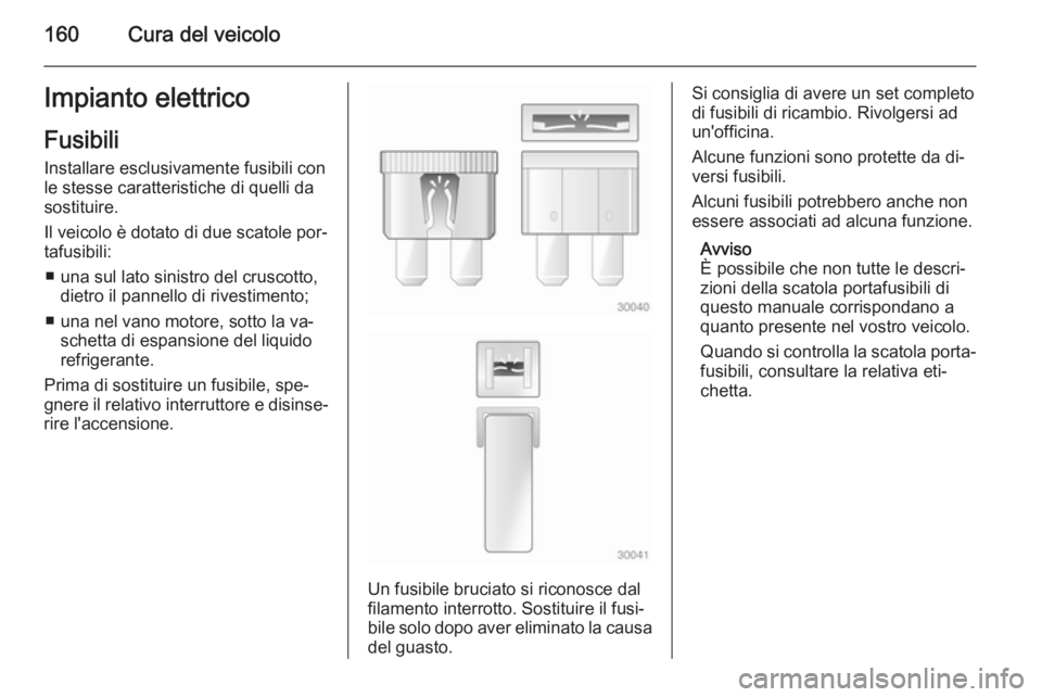 OPEL MOVANO_B 2015 Manuale di uso e manutenzione (in Italian) 160Cura del veicoloImpianto elettricoFusibili
Installare esclusivamente fusibili con le stesse caratteristiche di quelli da
sostituire.
Il veicolo è dotato di due scatole por‐ tafusibili:
■ una s OPEL MOVANO_B 2015 Manuale di uso e manutenzione (in Italian) 160Cura del veicoloImpianto elettricoFusibili
Installare esclusivamente fusibili con le stesse caratteristiche di quelli da
sostituire.
Il veicolo è dotato di due scatole por‐ tafusibili:
■ una s