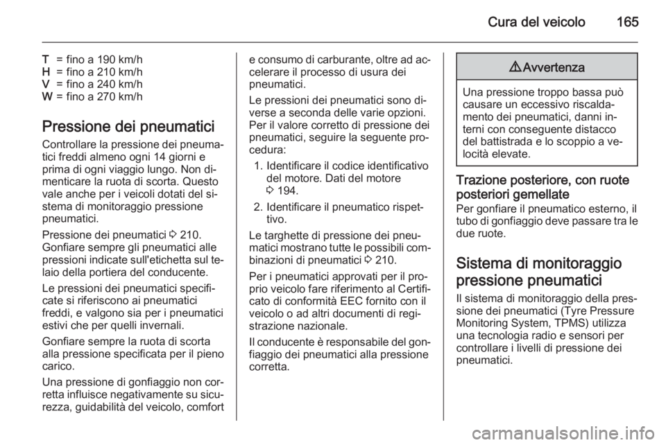OPEL MOVANO_B 2015  Manuale di uso e manutenzione (in Italian) Cura del veicolo165
T=fino a 190 km/hH=fino a 210 km/hV=fino a 240 km/hW=fino a 270 km/h
Pressione dei pneumaticiControllare la pressione dei pneuma‐
tici freddi almeno ogni 14 giorni e
prima di ogn