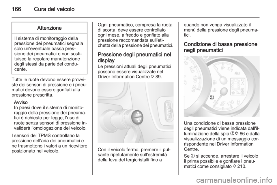 OPEL MOVANO_B 2015  Manuale di uso e manutenzione (in Italian) 166Cura del veicoloAttenzione
Il sistema di monitoraggio della
pressione dei pneumatici segnala
solo un'eventuale bassa pres‐
sione dei pneumatici e non sosti‐
tuisce la regolare manutenzione
