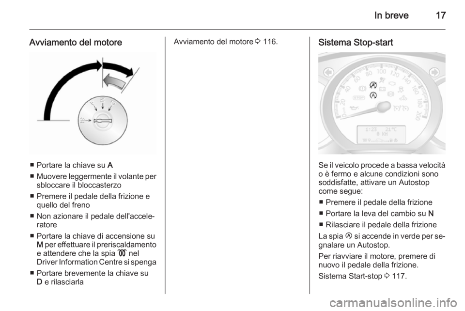 OPEL MOVANO_B 2015  Manuale di uso e manutenzione (in Italian) In breve17
Avviamento del motore
■ Portare la chiave su A
■ Muovere leggermente il volante per
sbloccare il bloccasterzo
■ Premere il pedale della frizione e quello del freno
■ Non azionare il