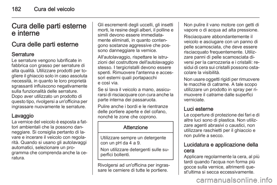 OPEL MOVANO_B 2015  Manuale di uso e manutenzione (in Italian) 182Cura del veicoloCura delle parti esterne
e interne
Cura delle parti esterne Serrature
Le serrature vengono lubrificate in
fabbrica con grasso per serrature di
alta qualità. Utilizzare prodotti per