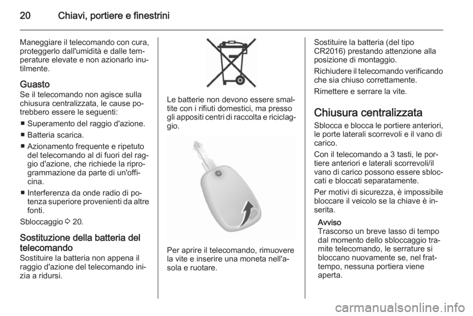 OPEL MOVANO_B 2015  Manuale di uso e manutenzione (in Italian) 20Chiavi, portiere e finestrini
Maneggiare il telecomando con cura,proteggerlo dall'umidità e dalle tem‐
perature elevate e non azionarlo inu‐ tilmente.
Guasto
Se il telecomando non agisce su