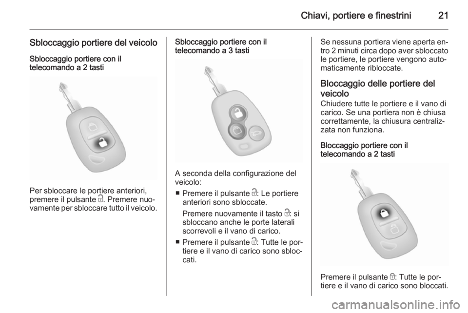 OPEL MOVANO_B 2015 Manuale di uso e manutenzione (in Italian) Chiavi, portiere e finestrini21
Sbloccaggio portiere del veicolo
Sbloccaggio portiere con il
telecomando a 2 tasti
Per sbloccare le portiere anteriori,
premere il pulsante c. Premere nuo‐
vamente p OPEL MOVANO_B 2015 Manuale di uso e manutenzione (in Italian) Chiavi, portiere e finestrini21
Sbloccaggio portiere del veicolo
Sbloccaggio portiere con il
telecomando a 2 tasti
Per sbloccare le portiere anteriori,
premere il pulsante c. Premere nuo‐
vamente p