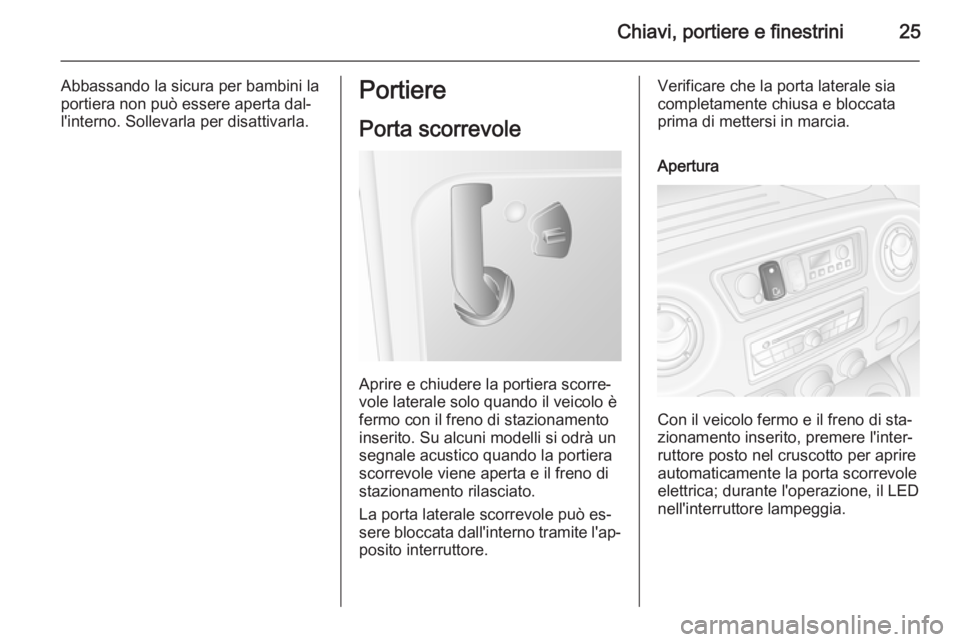 OPEL MOVANO_B 2015 Manuale di uso e manutenzione (in Italian) Chiavi, portiere e finestrini25
Abbassando la sicura per bambini la
portiera non può essere aperta dal‐
l'interno. Sollevarla per disattivarla.Portiere
Porta scorrevole
Aprire e chiudere la por OPEL MOVANO_B 2015 Manuale di uso e manutenzione (in Italian) Chiavi, portiere e finestrini25
Abbassando la sicura per bambini la
portiera non può essere aperta dal‐
l'interno. Sollevarla per disattivarla.Portiere
Porta scorrevole
Aprire e chiudere la por