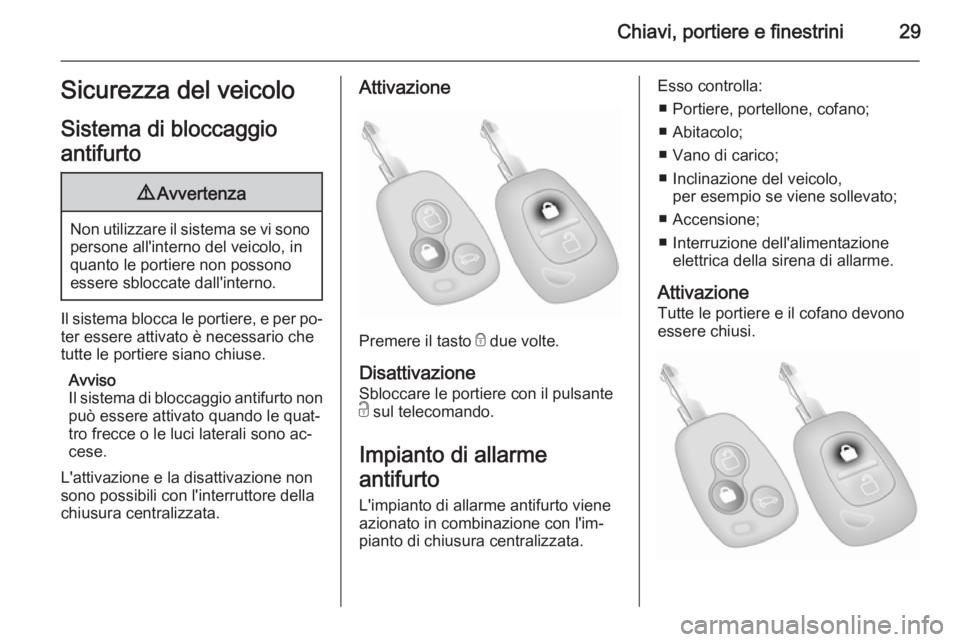 OPEL MOVANO_B 2015  Manuale di uso e manutenzione (in Italian) Chiavi, portiere e finestrini29Sicurezza del veicoloSistema di bloccaggio
antifurto9 Avvertenza
Non utilizzare il sistema se vi sono
persone all'interno del veicolo, in
quanto le portiere non poss