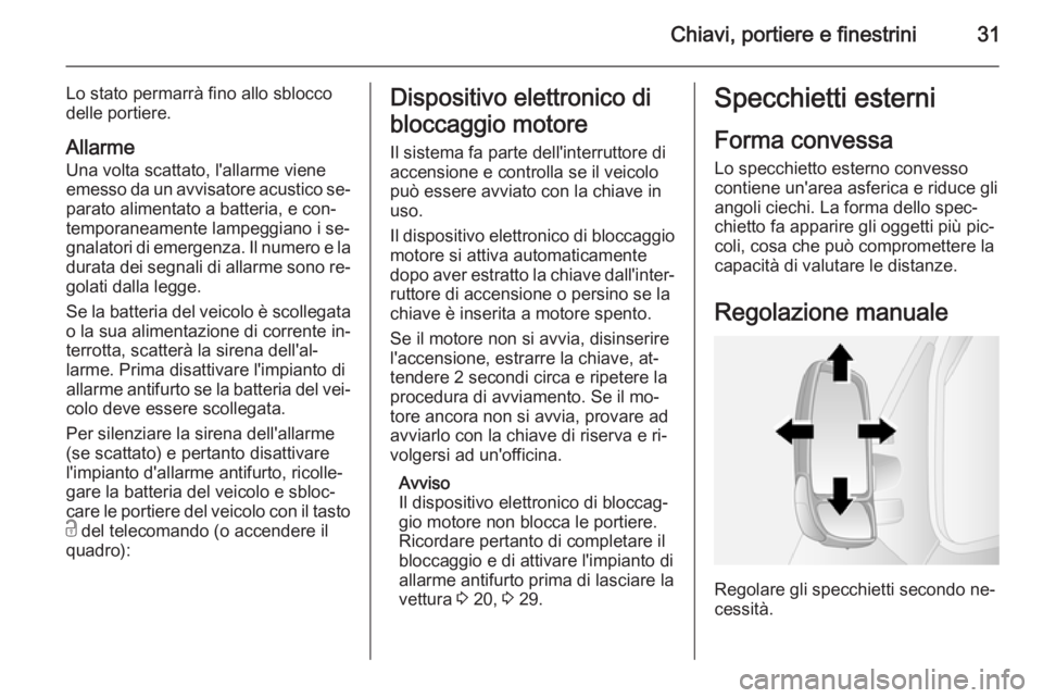 OPEL MOVANO_B 2015  Manuale di uso e manutenzione (in Italian) Chiavi, portiere e finestrini31
Lo stato permarrà fino allo sblocco
delle portiere.
Allarme Una volta scattato, l'allarme viene
emesso da un avvisatore acustico se‐
parato alimentato a batteria