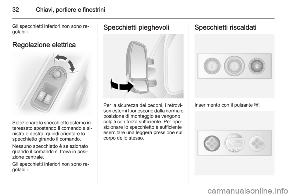OPEL MOVANO_B 2015  Manuale di uso e manutenzione (in Italian) 32Chiavi, portiere e finestrini
Gli specchietti inferiori non sono re‐golabili.
Regolazione elettrica
Selezionare lo specchietto esterno in‐
teressato spostando il comando a si‐
nistra o destra,